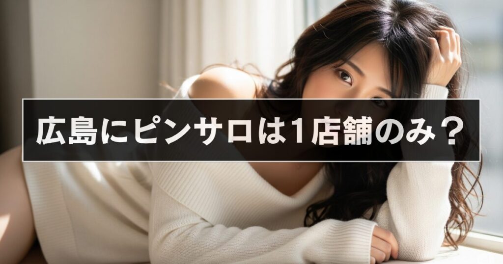 広島にピンサロは1店舗のみ？2025年最新情報を紹介！