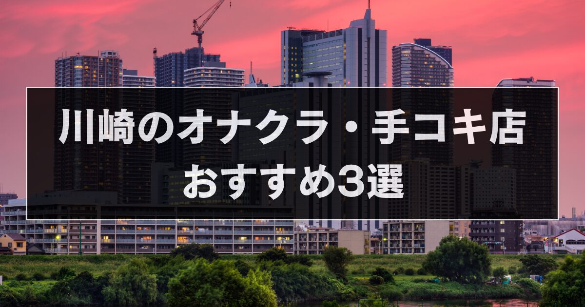 川崎のオナクラ・手コキ店おすすめ3選！【2025年最新版】