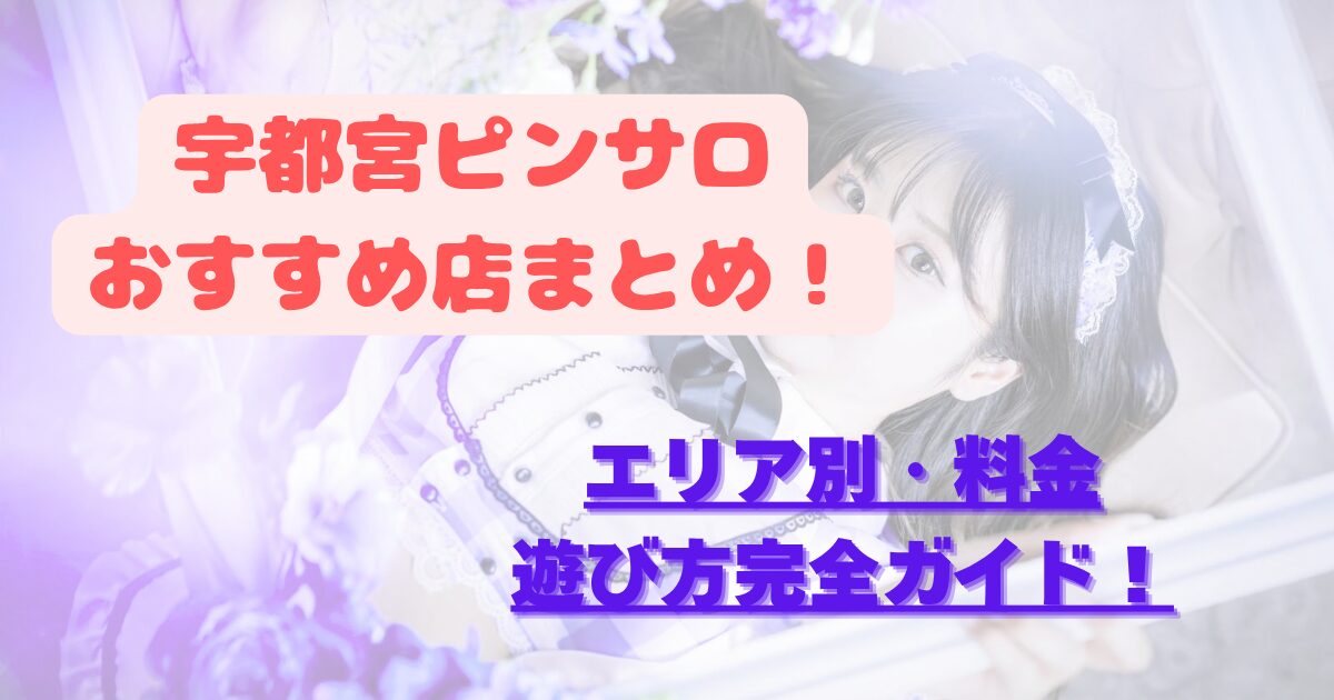 宇都宮ピンサロおすすめ店まとめ！エリア別・料金・遊び方完全ガイド
