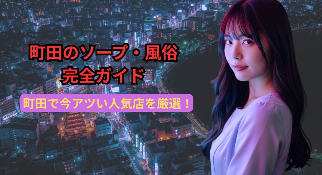 町田にソープはある？NN・NS可能？2025年最新情報を徹底解説！