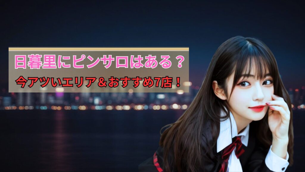 日暮里にピンサロはある？2025年最新情報を徹底比較！