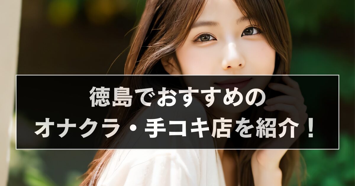 徳島でおすすめのオナクラ・手コキ店を紹介