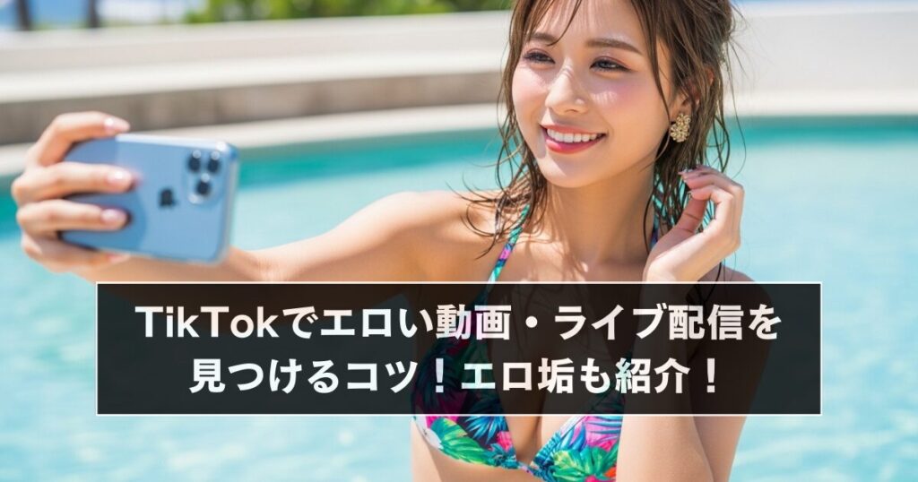 TikTokでエロい動画・ライブ配信を見つけるコツ!エロ垢も紹介!