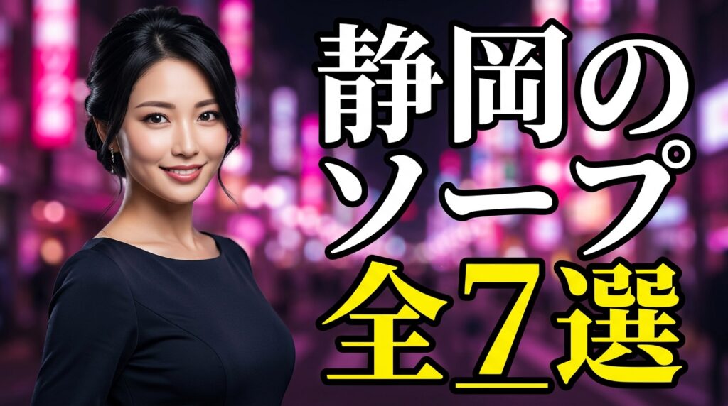 静岡のおすすめソープ全7選！総額の内訳とNN・NSの噂を徹底調査【2026年最新】