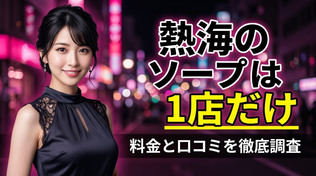 熱海のソープはヤングレディー1店だけ!総額17,000円からの料金・口コミと沼津の代わりの店まで解説【2026年最新】