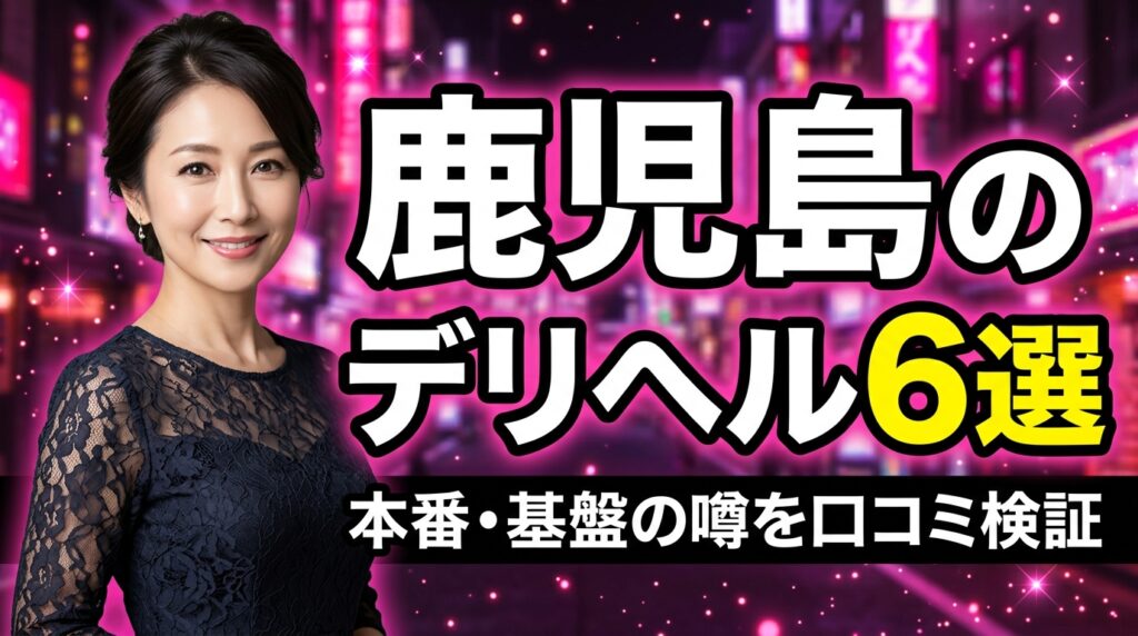 鹿児島のデリヘルおすすめ6選！天文館の人妻・素人店で本番・基盤の噂を口コミ検証【2026年最新】